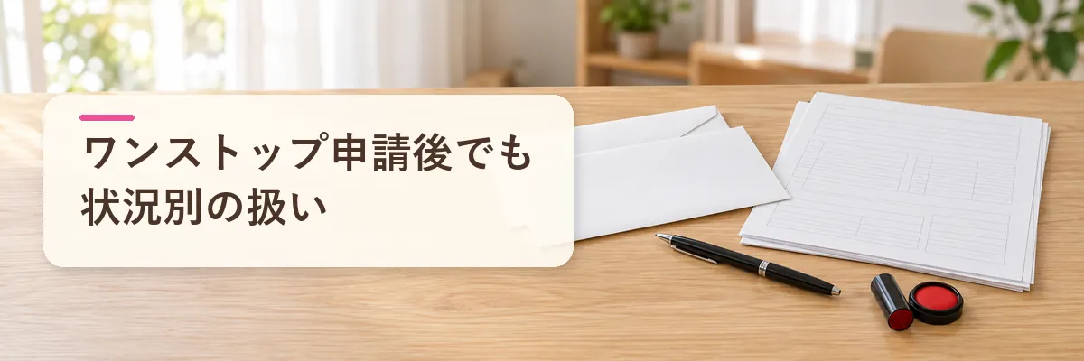 ワンストップ申請後でも状況別の扱い