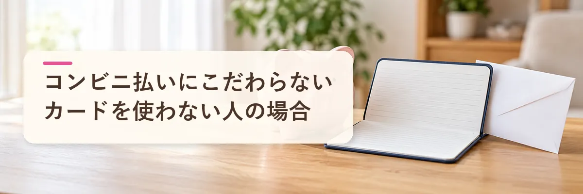 コンビニ払いにこだわらない選び方|カードを使わない人の場合