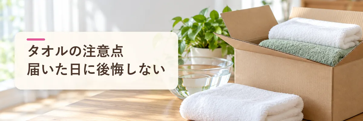 タオルの注意点届いた日に後悔しない